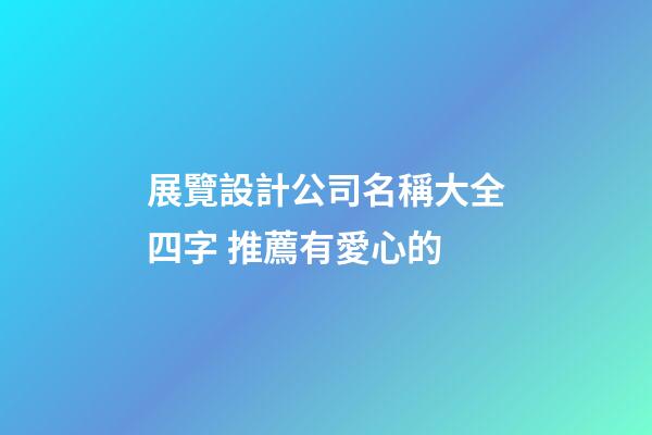 展覽設計公司名稱大全四字 推薦有愛心的-第1張-公司起名-玄機派